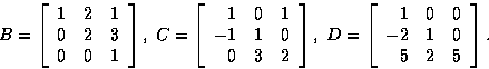 \begin{displaymath}
B =
\left[
\begin{array}
{rrr}
1 & 2 & 1 \\ 0 & 2 & 3 \\ 0 &...
 ...rr}
1 & 0 & 0 \\ -2 & 1 & 0 \\ 5 & 2 & 5 \\ \end{array}\right].\end{displaymath}