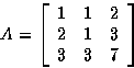 \begin{displaymath}
A = 
\left[
\begin{array}
{rrr}
1 & 1 & 2\\ 2 & 1 & 3\\ 3 & 3 & 7\\ \end{array}\right]\end{displaymath}