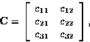 \begin{displaymath}
{\bf C}= 
\left[
\begin{array}
{cc}
c_{11} & c_{12} \\  
c_{21} & c_{22} \\  
c_{31} & c_{32} \\  \end{array}\right],\end{displaymath}