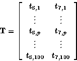 \begin{displaymath}
{\bf T}=
\left[
\begin{array}
{cc}
t_{6,1} & t_{7,1} \\ \vdo...
 ... \vdots & \vdots \\ t_{6,100} & t_{7,100} \\ \end{array}\right]\end{displaymath}