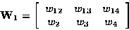 \begin{displaymath}
{\bf W}_1 = 
\left[
\begin{array}
{ccc}
w_{12} & w_{13} & w_{14} \\  
w_{2} & w_{3} & w_{4} \\  \end{array}\right]\end{displaymath}