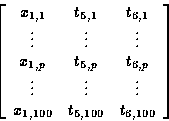 \begin{displaymath}
\left[
\begin{array}
{ccc}
x_{1,1} & t_{5,1} & t_{6,1} \\ \v...
 ...dots \\ x_{1,100} & t_{5,100} & t_{6,100} \\ \end{array}\right]\end{displaymath}