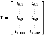 \begin{displaymath}
{\bf T}=
\left[
\begin{array}
{cc}
t_{5,1} & t_{6,1} \\ \vdo...
 ... \vdots & \vdots \\ t_{5,100} & t_{6,100} \\ \end{array}\right]\end{displaymath}